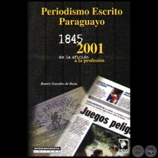  PERIODISMO ESCRITO PARAGUAYO 1845-2001 DE LA AFICIÓN A LA PROFESIÓN - Autora: BEATRIZ GONZÁLEZ DE BOSIO - Año 2001